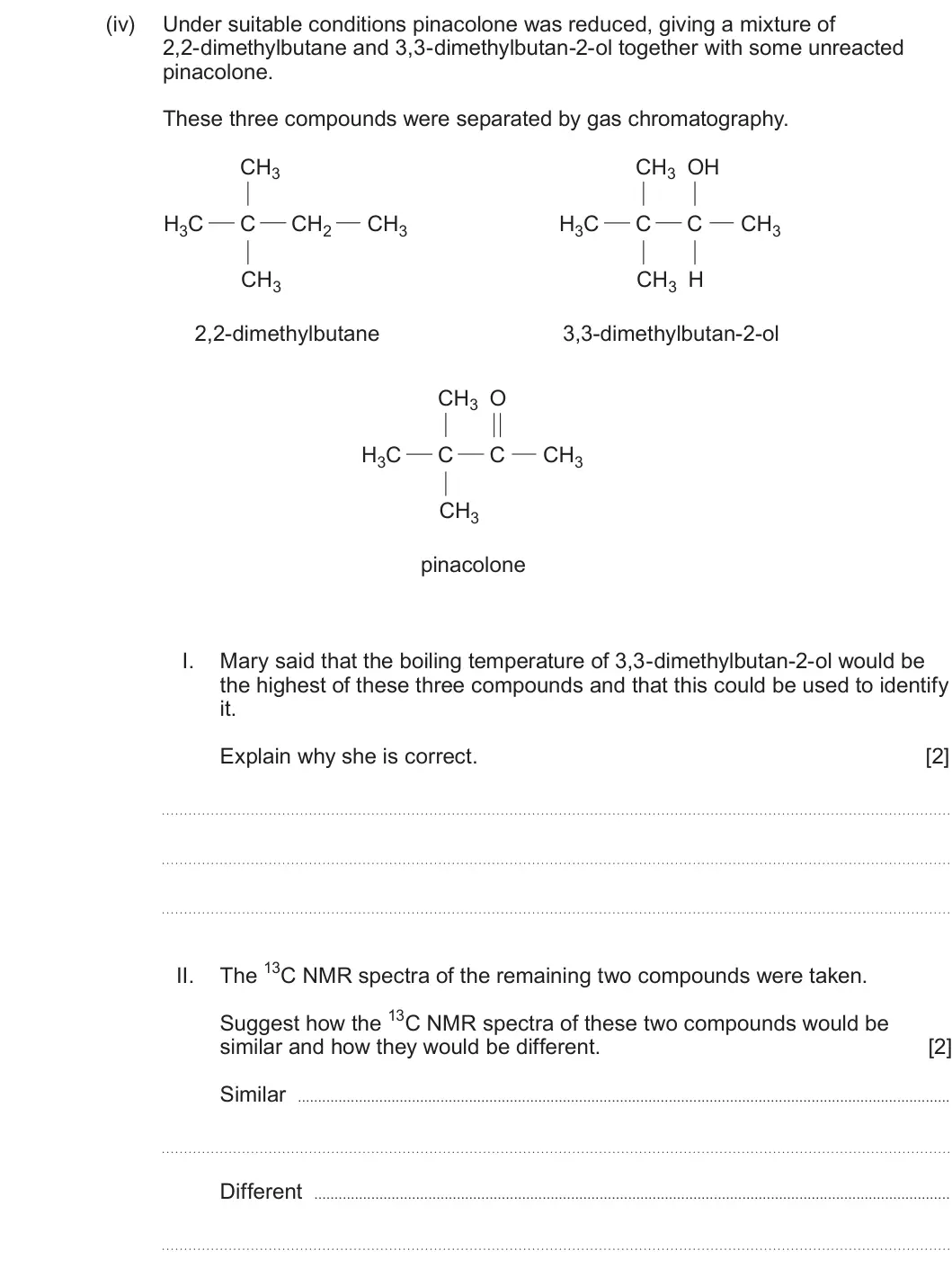 Summer 2024 Unit 4, question 8(b)(iv): Under suitable conditions pinacolone was reduced, giving a mixture of 2,2-dimethylbutane and 3,3-dimethylbutan-2-ol together with some unreacted pinacolone. The