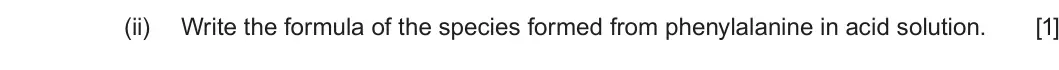 Summer 2024 Unit 4, question 11(b)(ii): Write the formula of the species formed from phenylalanine in acid solution. [1]