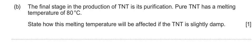 Summer 2025 Unit 4, question 1(b): The final stage in the production of TNT is its purification. Pure TNT has a melting temperature of 80 °C. State how this melting temperature will be affected i