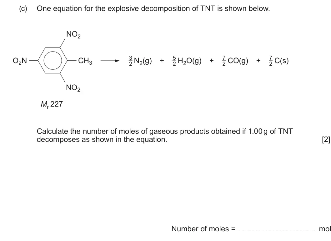 Summer 2025 Unit 4, question 1(c): One equation for the explosive decomposition of TNT is shown below. NO2 3 5 7 7 O2N CH3 N2(g) + H2O(g) + CO(g) + C(s) 2 2 2 2 NO2 Mr 227 Calculate the number of