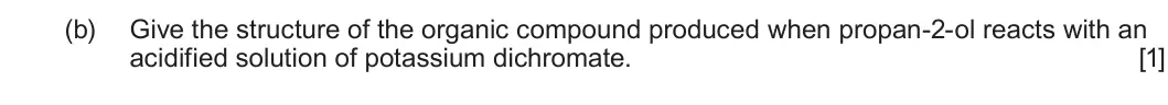 Summer 2025 Unit 4, question 2(b): Give the structure of the organic compound produced when propan-2-ol reacts with an acidified solution of potassium dichromate. [1]