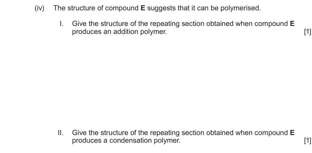 Summer 2025 Unit 4, question 5(b)(iv): The structure of compound E suggests that it can be polymerised. I. Give the structure of the repeating section obtained when compound E produces an addition po