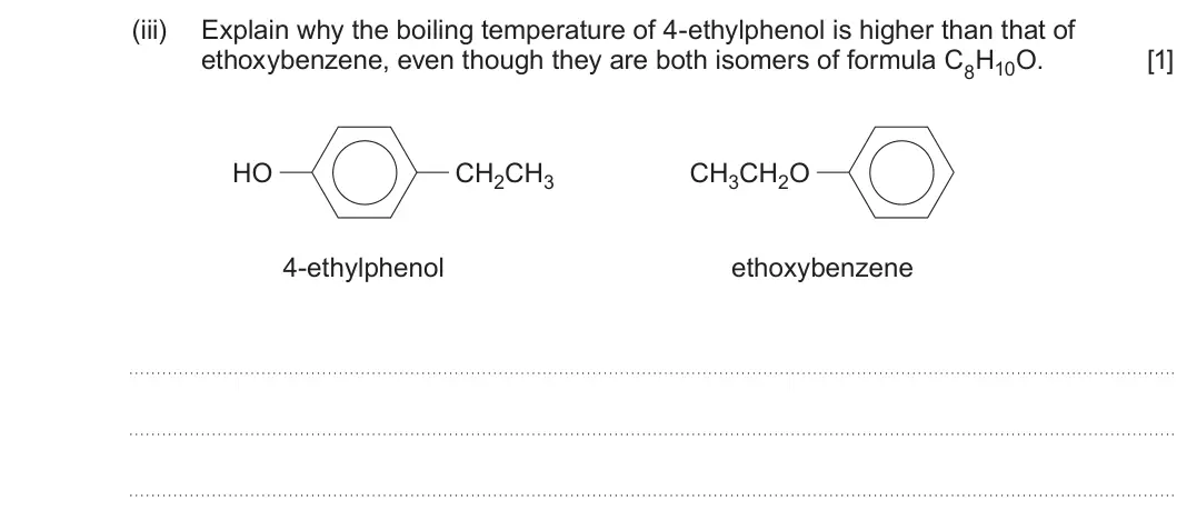 Summer 2025 Unit 4, question 5(c)(iii): Explain why the boiling temperature of 4-ethylphenol is higher than that of ethoxybenzene, even though they are both isomers of formula C8H10O. [1] HO CH2CH3 CH