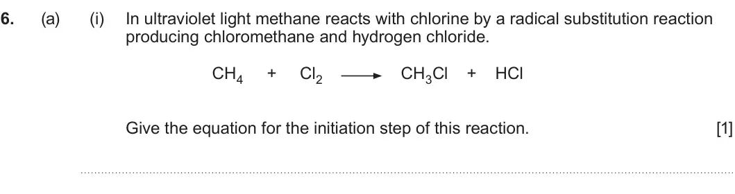 Summer 2025 Unit 4, question 6(a)(i): In ultraviolet light methane reacts with chlorine by a radical substitution reaction producing chloromethane and hydrogen chloride. CH4 + Cl2 CH3Cl + HCl Give t
