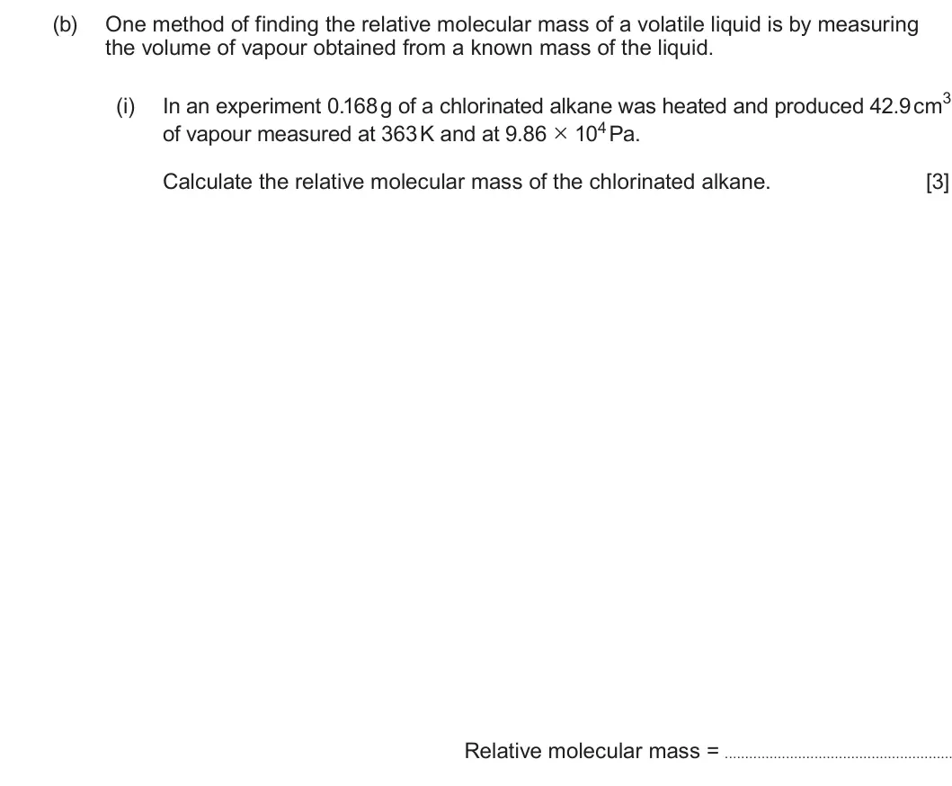 Summer 2025 Unit 4, question 6(b)(i): of vapour measured at 363 K and at 9.86 × 104 Pa. Calculate the relative molecular mass of the chlorinated alkane. [3] Relative molecular mass =
