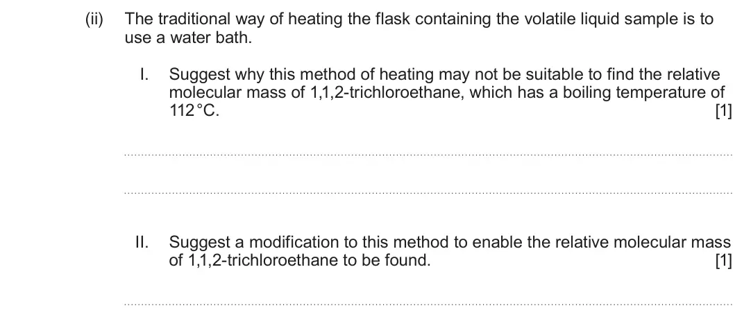 Summer 2025 Unit 4, question 6(b)(ii): The traditional way of heating the flask containing the volatile liquid sample is to use a water bath. I. Suggest why this method of heating may not be suitable