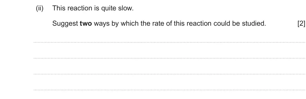 Summer 2025 Unit 4, question 6(d)(ii): This reaction is quite slow. Suggest two ways by which the rate of this reaction could be studied. [2]