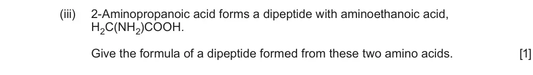 Summer 2025 Unit 4, question 8(b)(iii): 2-Aminopropanoic acid forms a dipeptide with aminoethanoic acid, H2C(NH2)COOH. Give the formula of a dipeptide formed from these two amino acids. [1]