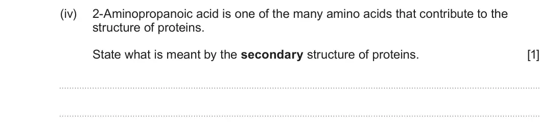 Summer 2025 Unit 4, question 8(b)(iv): 2-Aminopropanoic acid is one of the many amino acids that contribute to the structure of proteins. State what is meant by the secondary structure of proteins. [