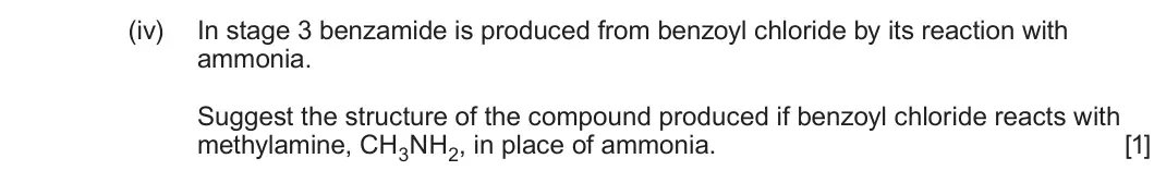 Summer 2025 Unit 4, question 9(a)(iv): In stage 3 benzamide is produced from benzoyl chloride by its reaction with ammonia. Suggest the structure of the compound produced if benzoyl chloride reacts w