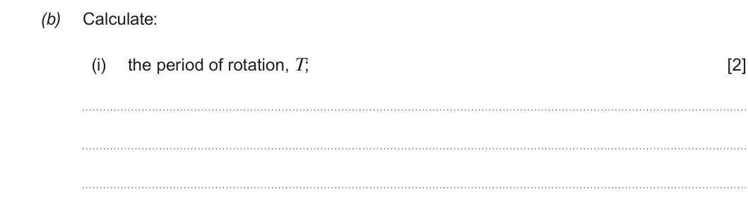 Summer 2019 Unit 3, question 2(b)(i): the period of rotation, T; [2]