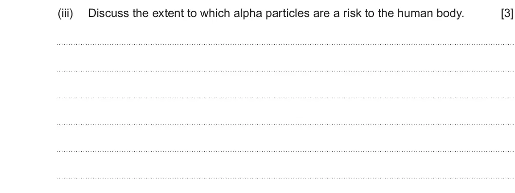 Summer 2022 Unit 3, question 1(a)(iii): Discuss the extent to which alpha particles are a risk to the human body. [3]