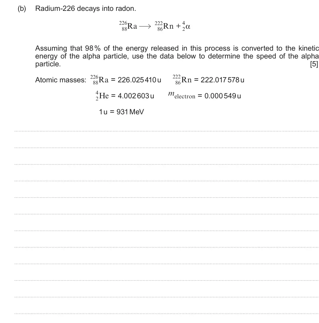 Summer 2022 Unit 3, question 1(b): Radium-226 decays into radon. 226 222 4 Ra Rn + α 88 86 2 Assuming that 98 % of the energy released in this process is converted to the kinetic energy of the al