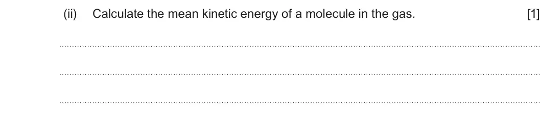 Summer 2022 Unit 3, question 2(b)(ii): Calculate the mean kinetic energy of a molecule in the gas. [1]