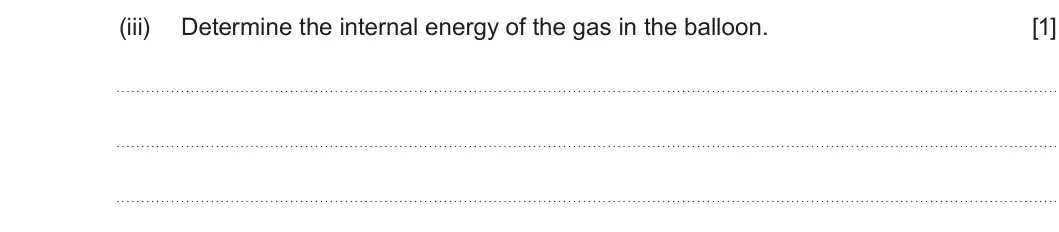 Summer 2022 Unit 3, question 2(b)(iii): Determine the internal energy of the gas in the balloon. [1]