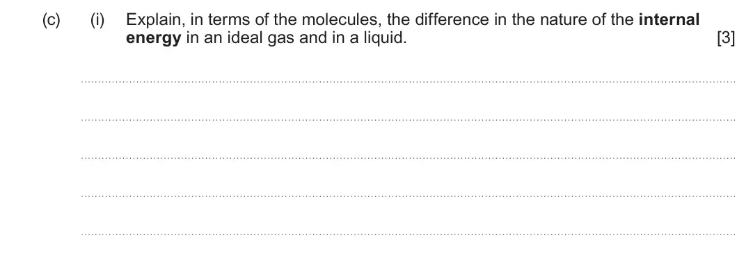 Summer 2022 Unit 3, question 2(c)(i): Explain, in terms of the molecules, the difference in the nature of the internal energy in an ideal gas and in a liquid. [3]