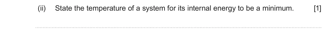 Summer 2022 Unit 3, question 2(c)(ii): State the temperature of a system for its internal energy to be a minimum. [1]