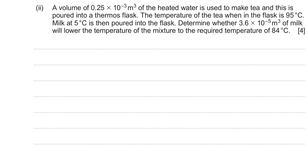 Summer 2023 Unit 3, question 4(b)(ii): poured into a thermos flask. The temperature of the tea when in the flask is 95 °C. Milk at 5 °C is then poured into the flask. Determine whether 3.6 × 10–5 m3