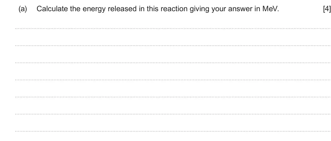 Summer 2024 Unit 3, question 1(a): Calculate the energy released in this reaction giving your answer in MeV. [4]