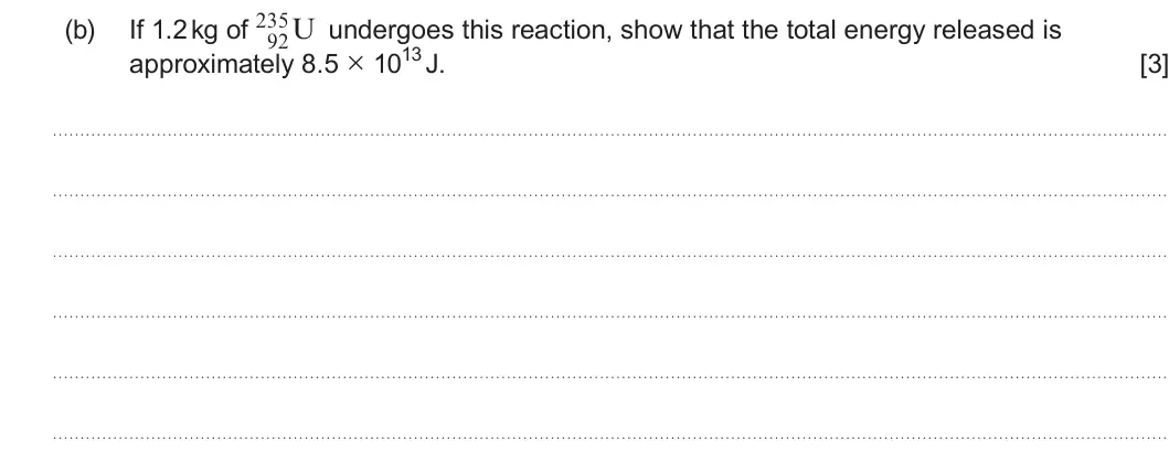 Summer 2024 Unit 3, question 1(b): If 1.2 kg of U undergoes this reaction, show that the total energy released is 92 approximately 8.5 × 1013 J. [3]
