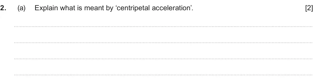 Summer 2024 Unit 3, question 2(a): Explain what is meant by ‘centripetal acceleration’. [2]