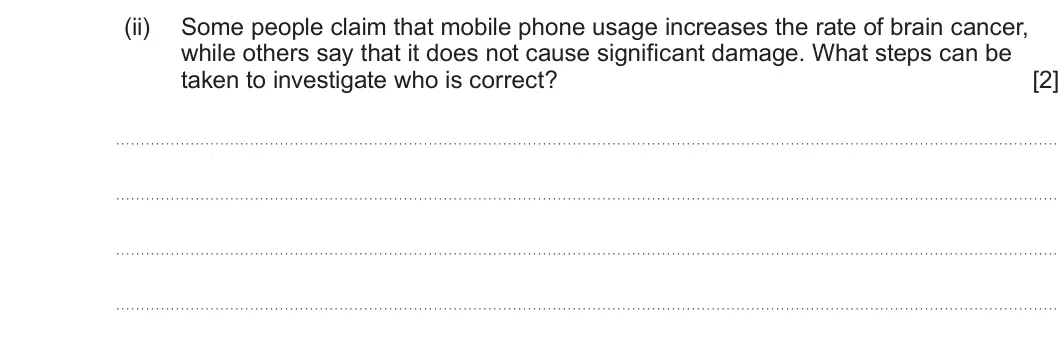 Summer 2024 Unit 3, question 3(b)(ii): Some people claim that mobile phone usage increases the rate of brain cancer, while others say that it does not cause significant damage. What steps can be take