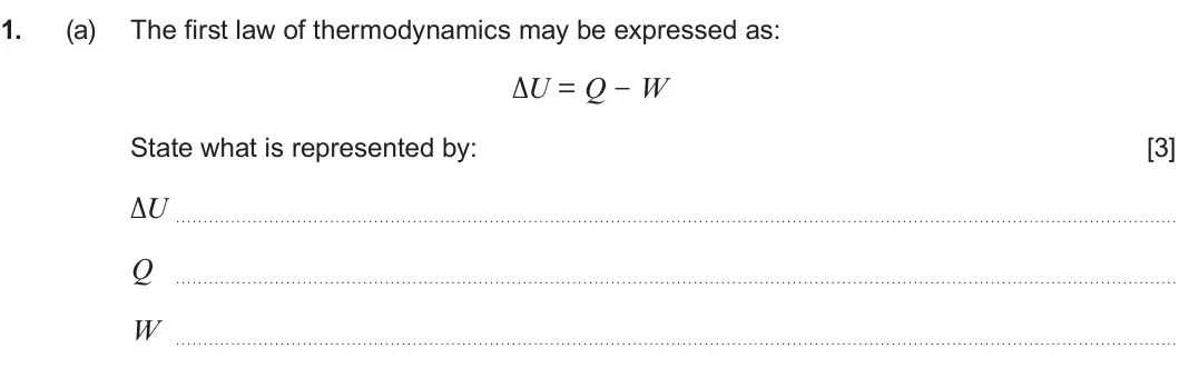 Summer 2025 Unit 3, question 1(a): The first law of thermodynamics may be expressed as: ΔU = Q − W State what is represented by: [3] ΔU Q W