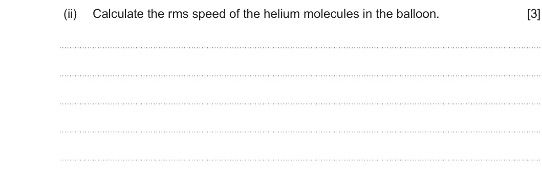 Summer 2025 Unit 3, question 2(a)(ii): Calculate the rms speed of the helium molecules in the balloon. [3]