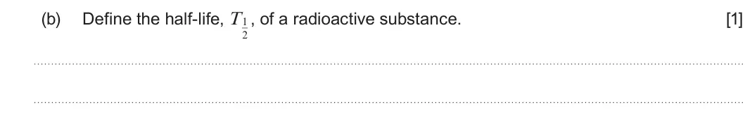 Summer 2025 Unit 3, question 3(b): Define the half-life, T1 , of a radioactive substance. [1] 2