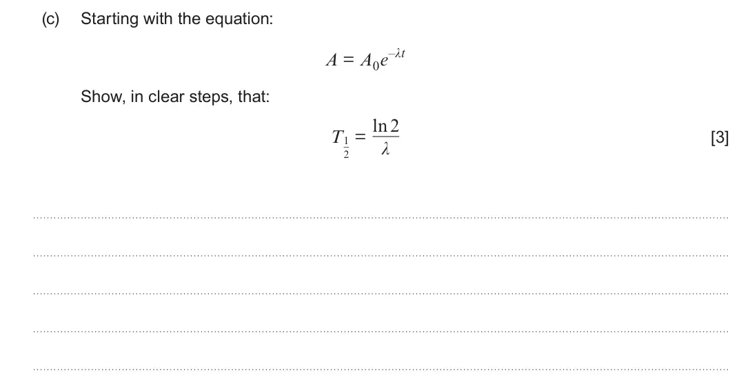 Summer 2025 Unit 3, question 3(c): Starting with the equation: A = A0e–λt Show, in clear steps, that: = ln 2 T1 λ [3] 2