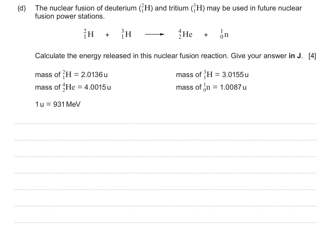 Summer 2025 Unit 3, question 4(d): 1H) may be used in future nuclear fusion power stations. 2 3 4 1 1H 1H 2He 0n + + Calculate the energy released in this nuclear fusion reaction. Give your answe