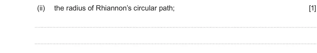 Summer 2025 Unit 3, question 5(c)(ii): the radius of Rhiannon’s circular path; [1]
