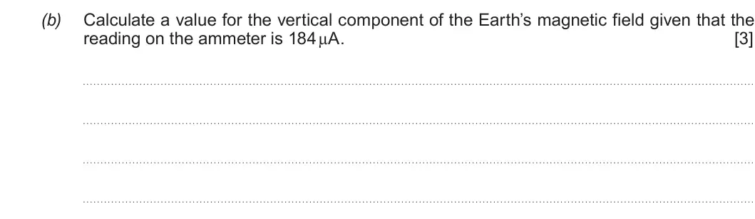 Summer 2017 Unit 4, question 5(b): Calculate a value for the vertical component of the Earth’s magnetic field given that the reading on the ammeter is 184 μA. [3]