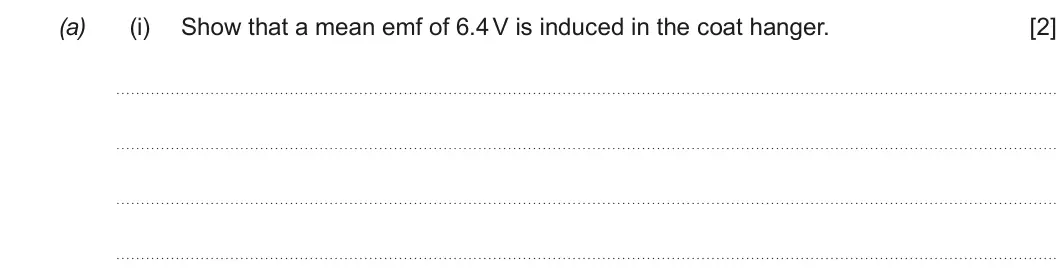 Summer 2018 Unit 4, question 5(a)(i): Show that a mean emf of 6.4 V is induced in the coat hanger. [2]