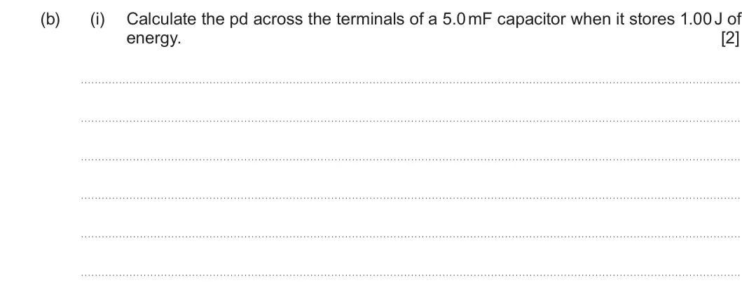Summer 2022 Unit 4, question 4(b)(i): Calculate the pd across the terminals of a 5.0 mF capacitor when it stores 1.00 J of energy. [2]