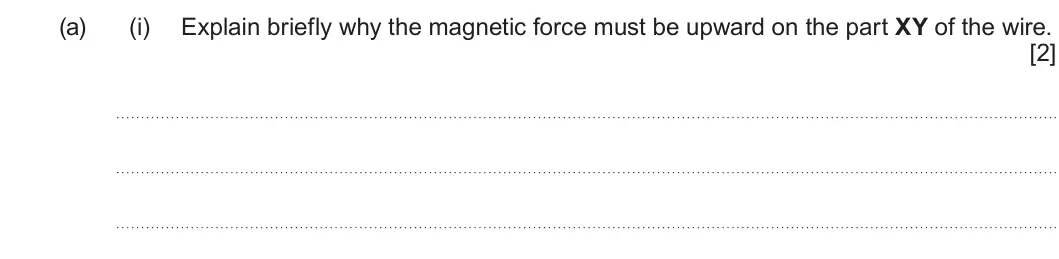 Summer 2023 Unit 4, question 4(a)(i): Explain briefly why the magnetic force must be upward on the part XY of the wire. [2]