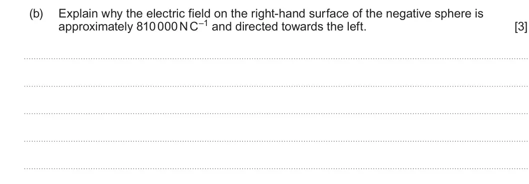 Summer 2023 Unit 4, question 6(b): Explain why the electric field on the right-hand surface of the negative sphere is approximately 810 000 N C–1 and directed towards the left. [3]