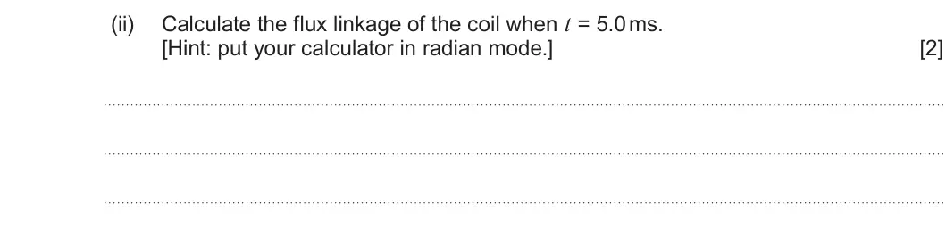 Summer 2023 Unit 4, question 7(a)(ii): Calculate the flux linkage of the coil when t = 5.0 ms. [Hint: put your calculator in radian mode.] [2]