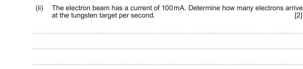 Summer 2023 Unit 4, question 8(a)(ii): The electron beam has a current of 100 mA. Determine how many electrons arrive at the tungsten target per second. [2]