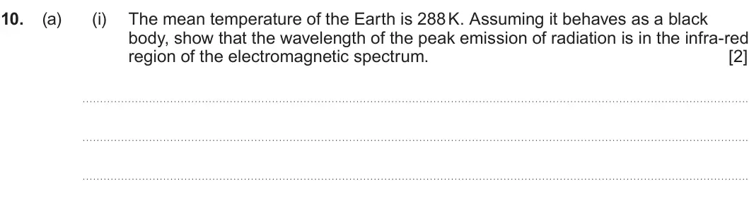 Summer 2023 Unit 4, question 10(a)(i): The mean temperature of the Earth is 288 K. Assuming it behaves as a black body, show that the wavelength of the peak emission of radiation is in the infra-red