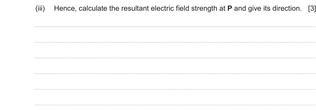 Summer 2024 Unit 4, question 4(a)(iii): Hence, calculate the resultant electric field strength at P and give its direction. [3]