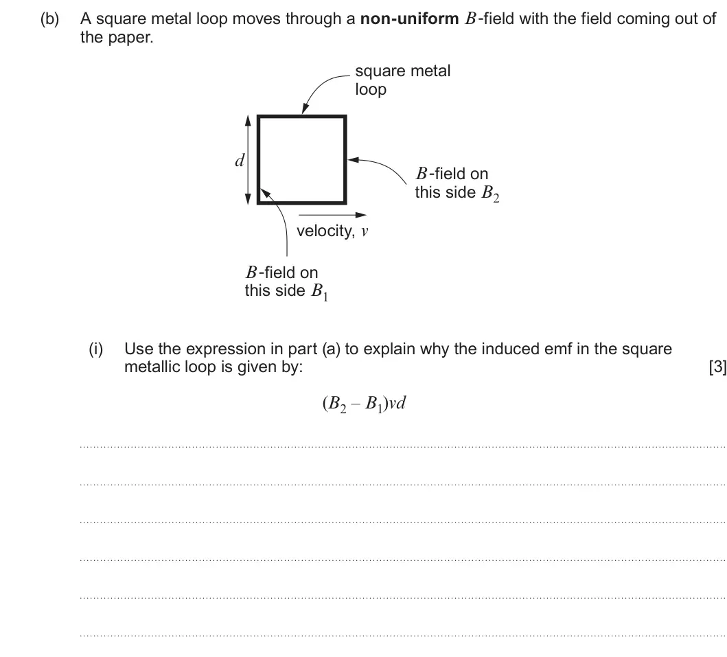 Summer 2024 Unit 4, question 6(b)(i): Use the expression in part (a) to explain why the induced emf in the square metallic loop is given by: [3] (B2 – B1)vd