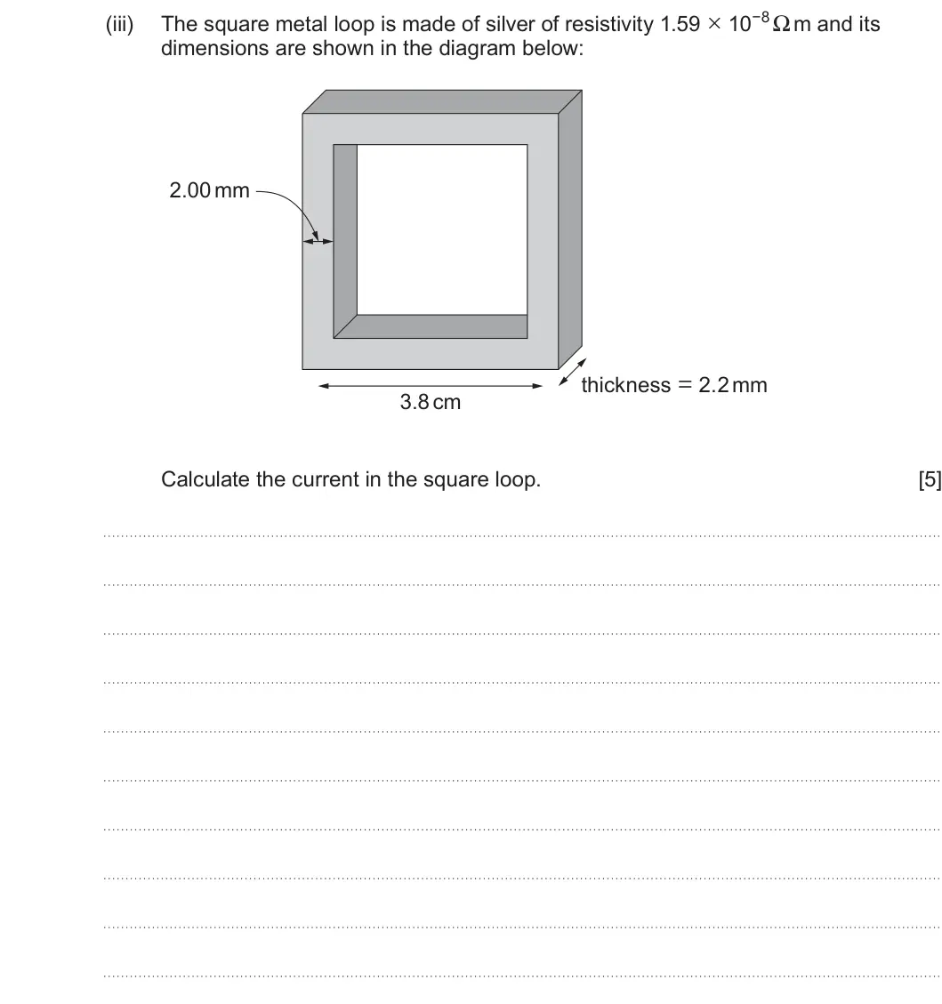 Summer 2024 Unit 4, question 6(b)(iii): dimensions are shown in the diagram below: 2.00 mm thickness = 2.2 mm 3.8 cm Calculate the current in the square loop. [5]