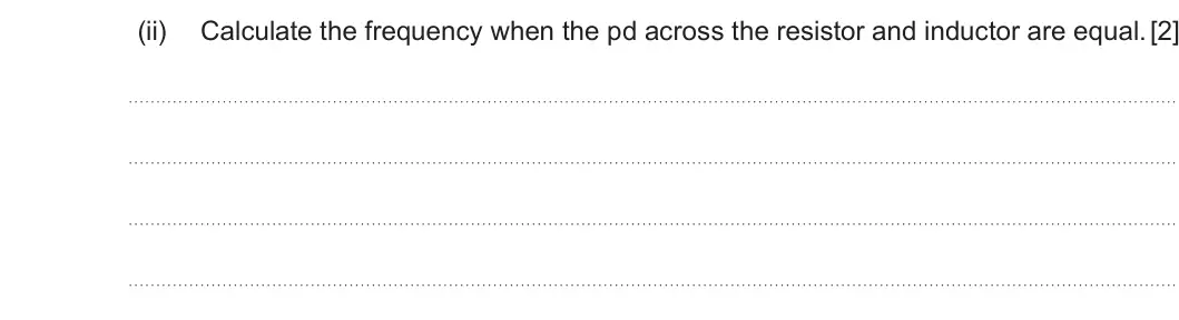 Summer 2024 Unit 4, question 7(a)(ii): Calculate the frequency when the pd across the resistor and inductor are equal. [2]