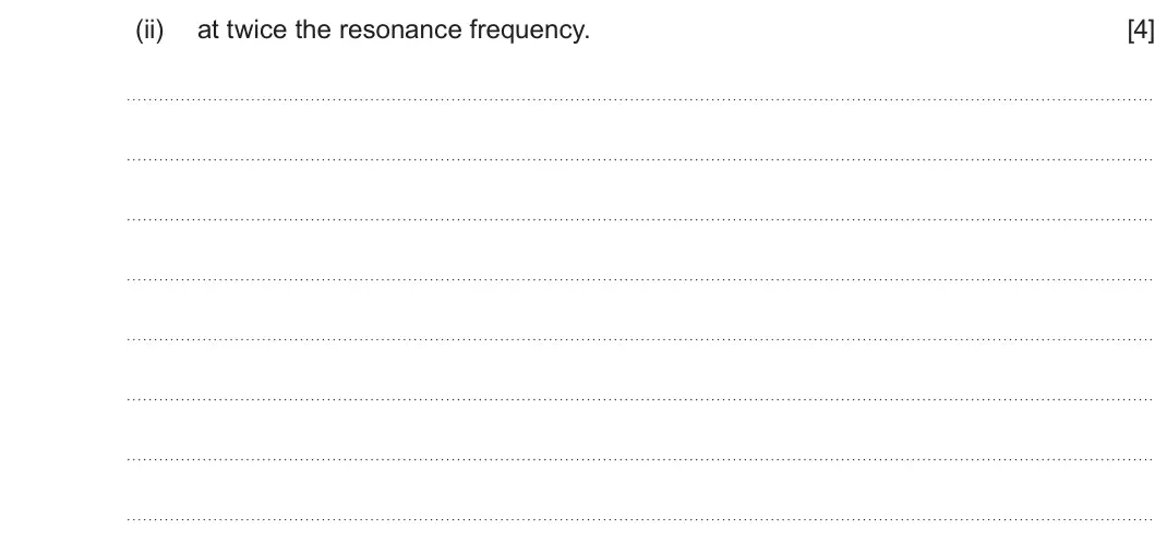Summer 2024 Unit 4, question 7(c)(ii): at twice the resonance frequency. [4]