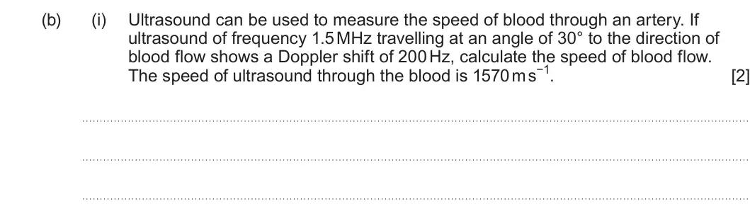 Summer 2024 Unit 4, question 8(b)(i): Ultrasound can be used to measure the speed of blood through an artery. If ultrasound of frequency 1.5 MHz travelling at an angle of 30° to the direction of blo