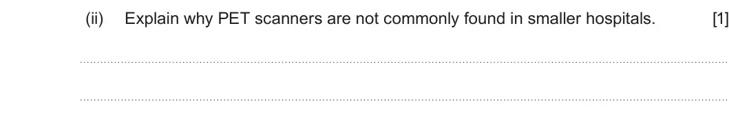 Summer 2024 Unit 4, question 8(d)(ii): Explain why PET scanners are not commonly found in smaller hospitals. [1]