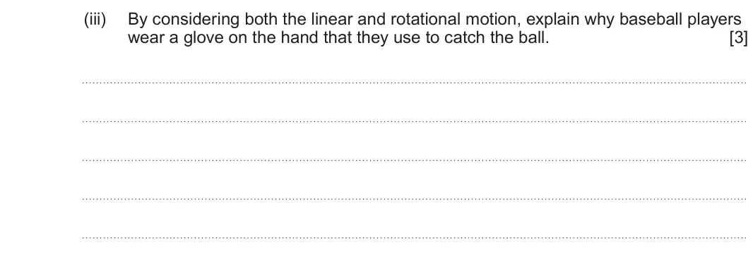 Summer 2024 Unit 4, question 9(b)(iii): By considering both the linear and rotational motion, explain why baseball players wear a glove on the hand that they use to catch the ball. [3]