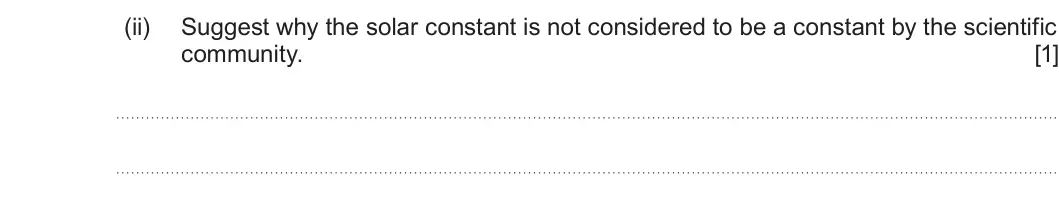 Summer 2024 Unit 4, question 10(b)(ii): Suggest why the solar constant is not considered to be a constant by the scientific community. [1]