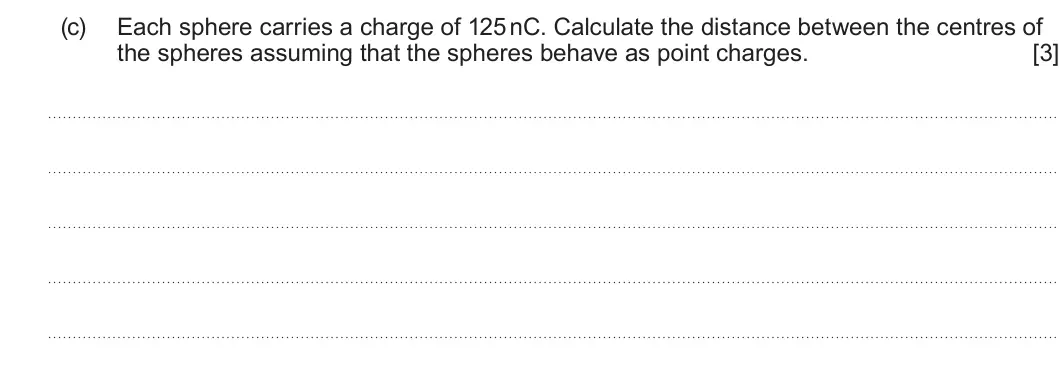 Summer 2025 Unit 4, question 1(c): Each sphere carries a charge of 125 nC. Calculate the distance between the centres of the spheres assuming that the spheres behave as point charges. [3]